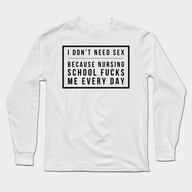 I don't need sex because Nursing School fucks me every day - Black text design in box Long Sleeve T-Shirt by BlueLightDesign